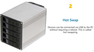 Devices can be connected via USB to the PC
without requiring a reboot. This is called
hot swapping.
2
4
 