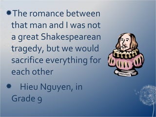 The romance between
that man and I was not
a great Shakespearean
tragedy, but we would
sacrifice everything for
each other
 Hieu Nguyen, in
Grade 9
 