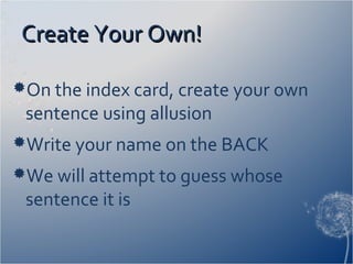 Create Your Own!Create Your Own!
On the index card, create your own
sentence using allusion
Write your name on the BACK
We will attempt to guess whose
sentence it is
 