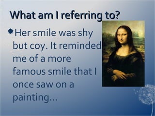 What am I referring to?What am I referring to?
Her smile was shy
but coy. It reminded
me of a more
famous smile that I
once saw on a
painting…
 