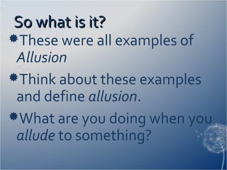 So what is it?So what is it?
These were all examples of
Allusion
Think about these examples
and define allusion.
What are you doing when you
allude to something?
 