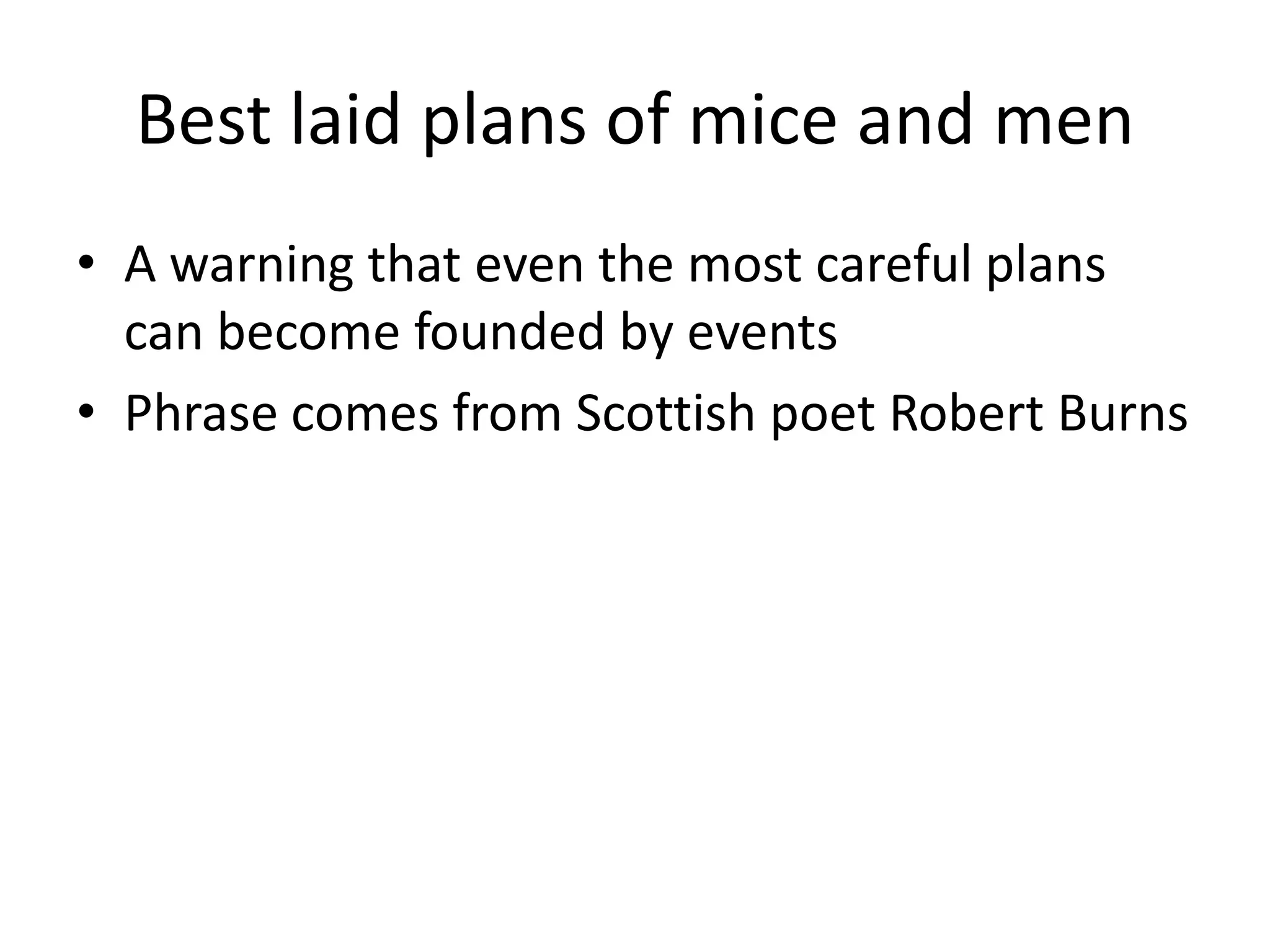 Best laid plans of mice and menA warning that even the most careful plans can become founded by eventsPhrase comes from Scottish poet Robert Burns