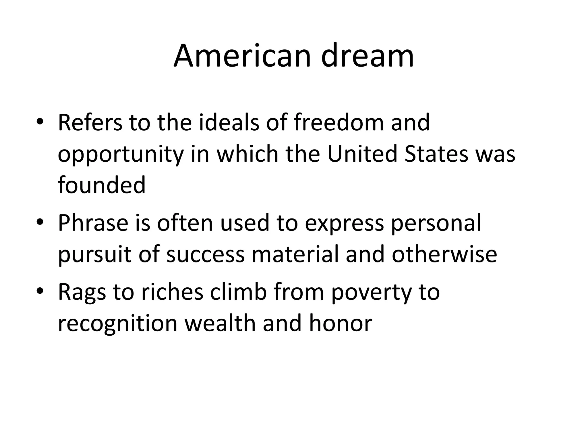 American dreamRefers to the ideals of freedom and opportunity in which the United States was foundedPhrase is often used to express personal pursuit of success material and otherwiseRags to riches climb from poverty to recognition wealth and honor