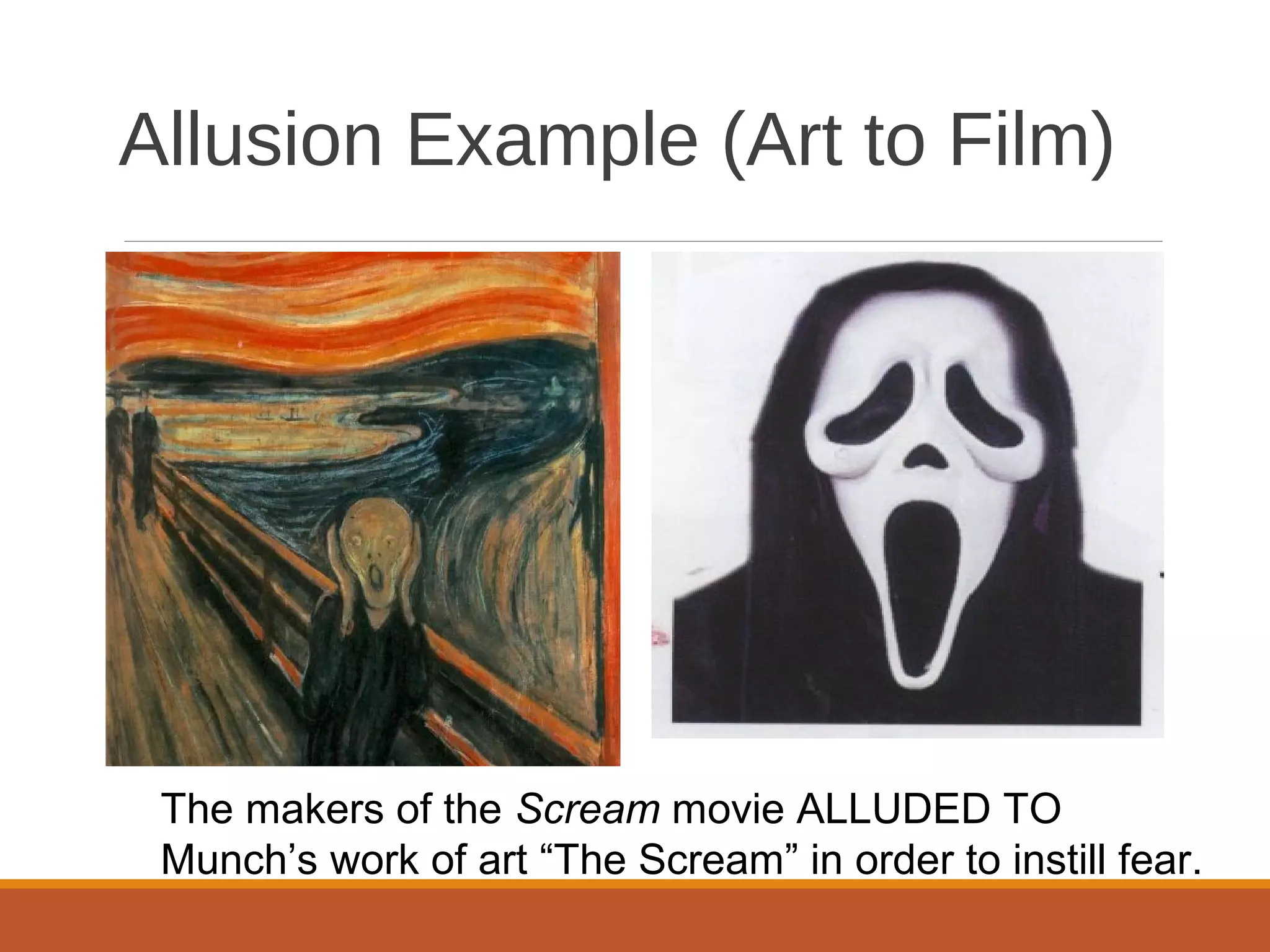 Allusion Example (Art to Film) 
The makers of the Scream movie ALLUDED TO 
Munch’s work of art “The Scream” in order to instill fear. 
 