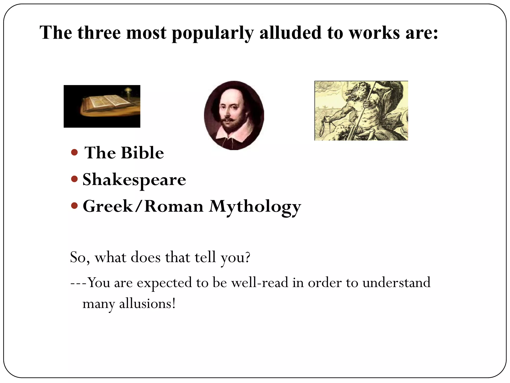 The Bible
Shakespeare
Greek/Roman Mythology
So, what does that tell you?
---You are expected to be well-read in order to understand
many allusions!
The three most popularly alluded to works are:
 