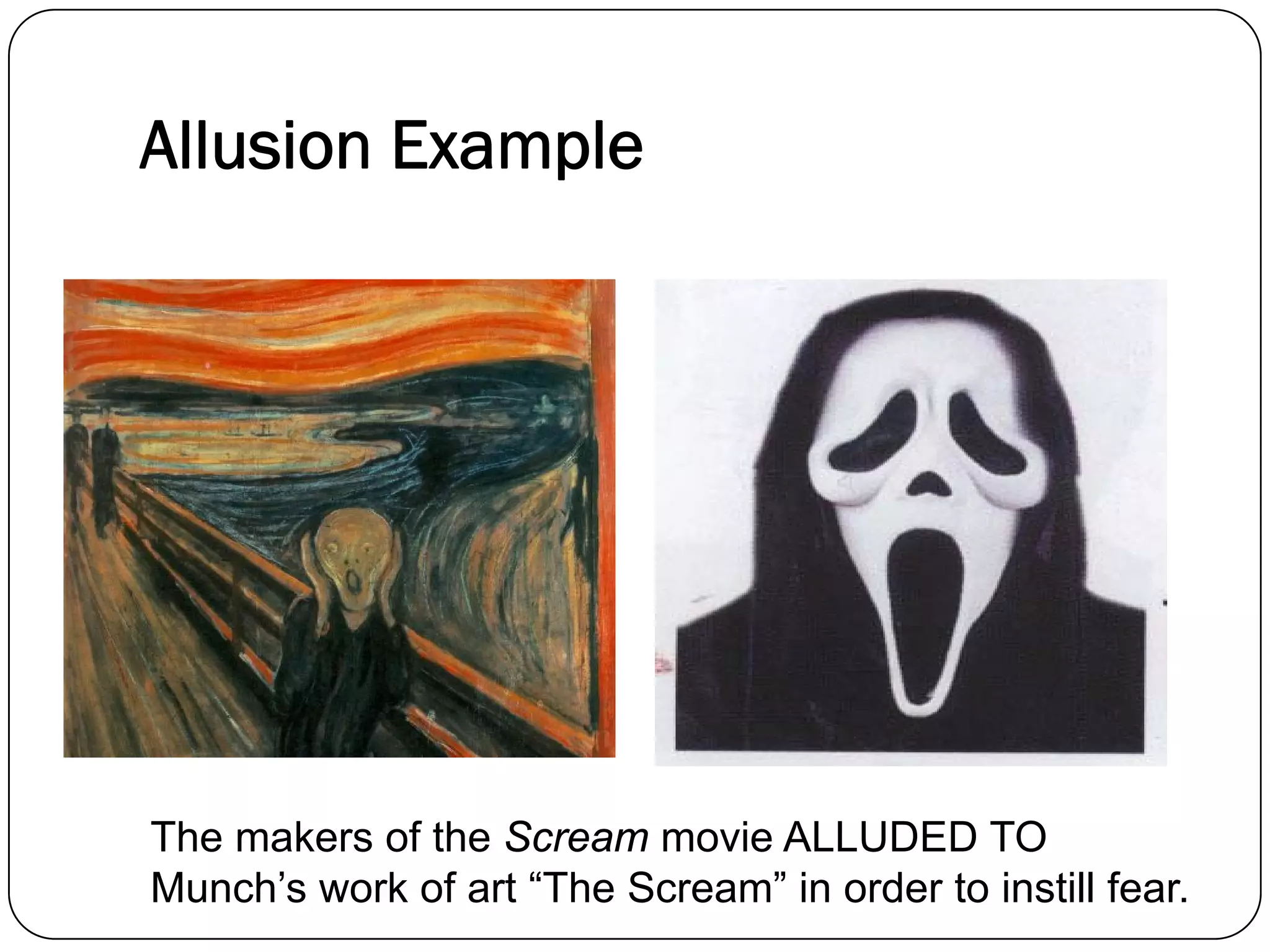 Allusion Example
The makers of the Scream movie ALLUDED TO
Munch’s work of art “The Scream” in order to instill fear.
 