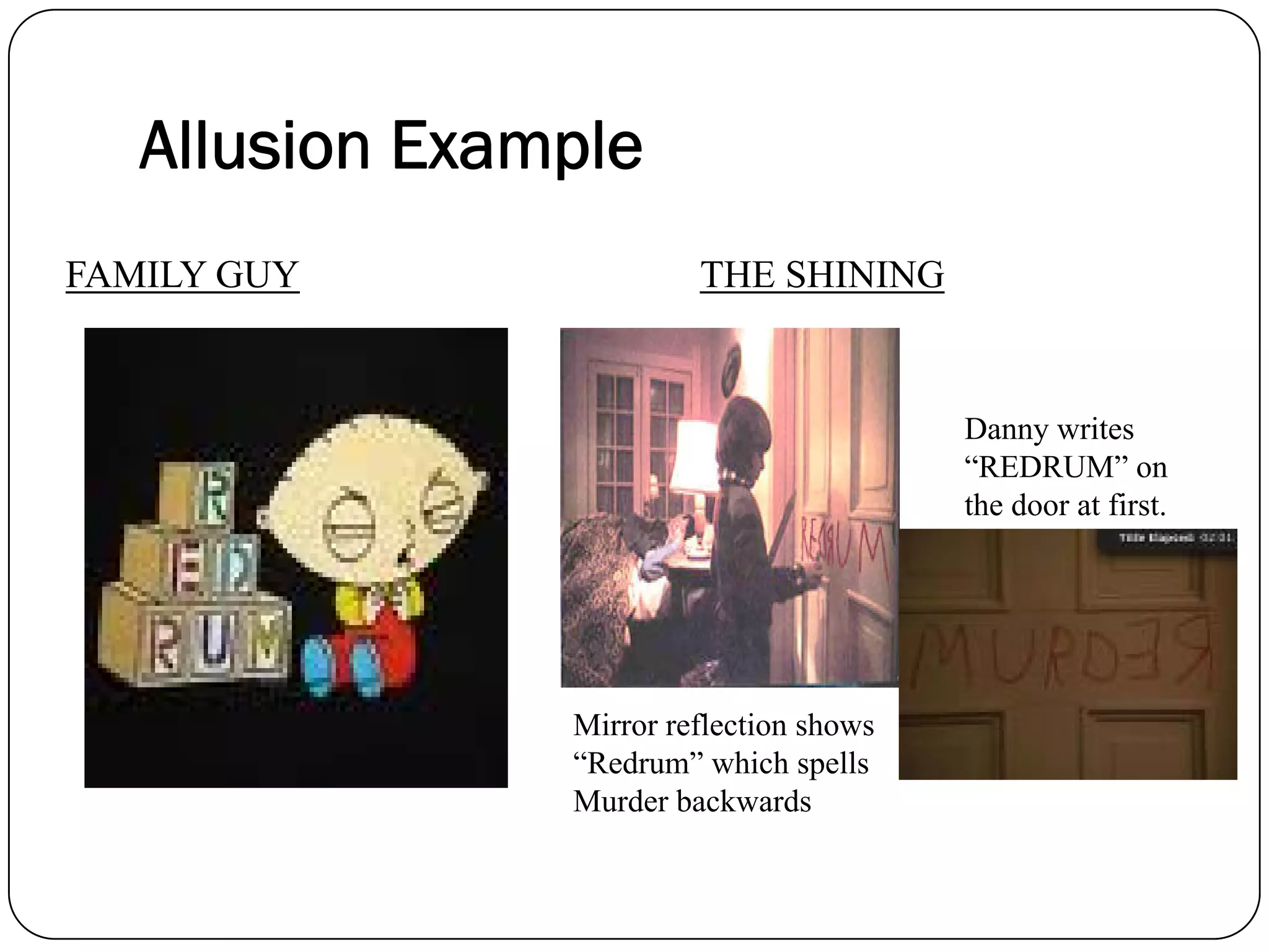 Danny writes
“REDRUM” on
the door at first.
Mirror reflection shows
“Redrum” which spells
Murder backwards
FAMILY GUY THE SHINING
Allusion Example
 
