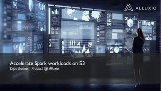 Accelerate Spark workloads on S3
Dipti Borkar | Product @ Alluxio
 