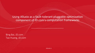 Using Alluxio as a fault-tolerant pluggable optimization
component of JD.com's computation frameworks
2018-09-13
Bing Bai, JD.com
Tao Huang, JD.com
 