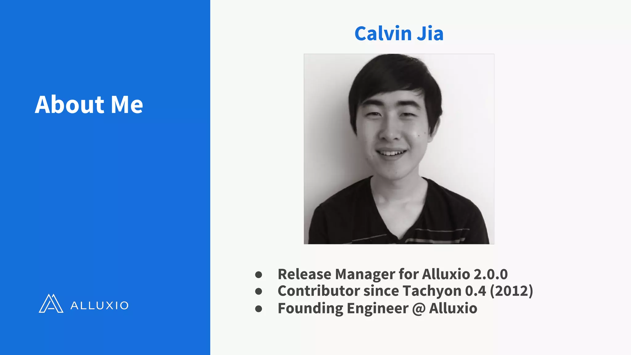 ● Release Manager for Alluxio 2.0.0
● Contributor since Tachyon 0.4 (2012)
● Founding Engineer @ Alluxio
About Me
Calvin Jia
 