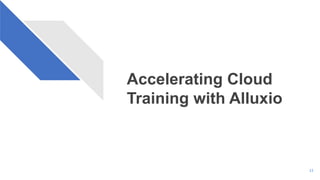 Accelerating Cloud
Training with Alluxio
11
 