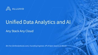 Unified Data Analytics and AI
Any Stack Any Cloud
Bin Fan (binfan@alluxio.com), Founding Engineer, VP of Open Source @ Alluxio
 