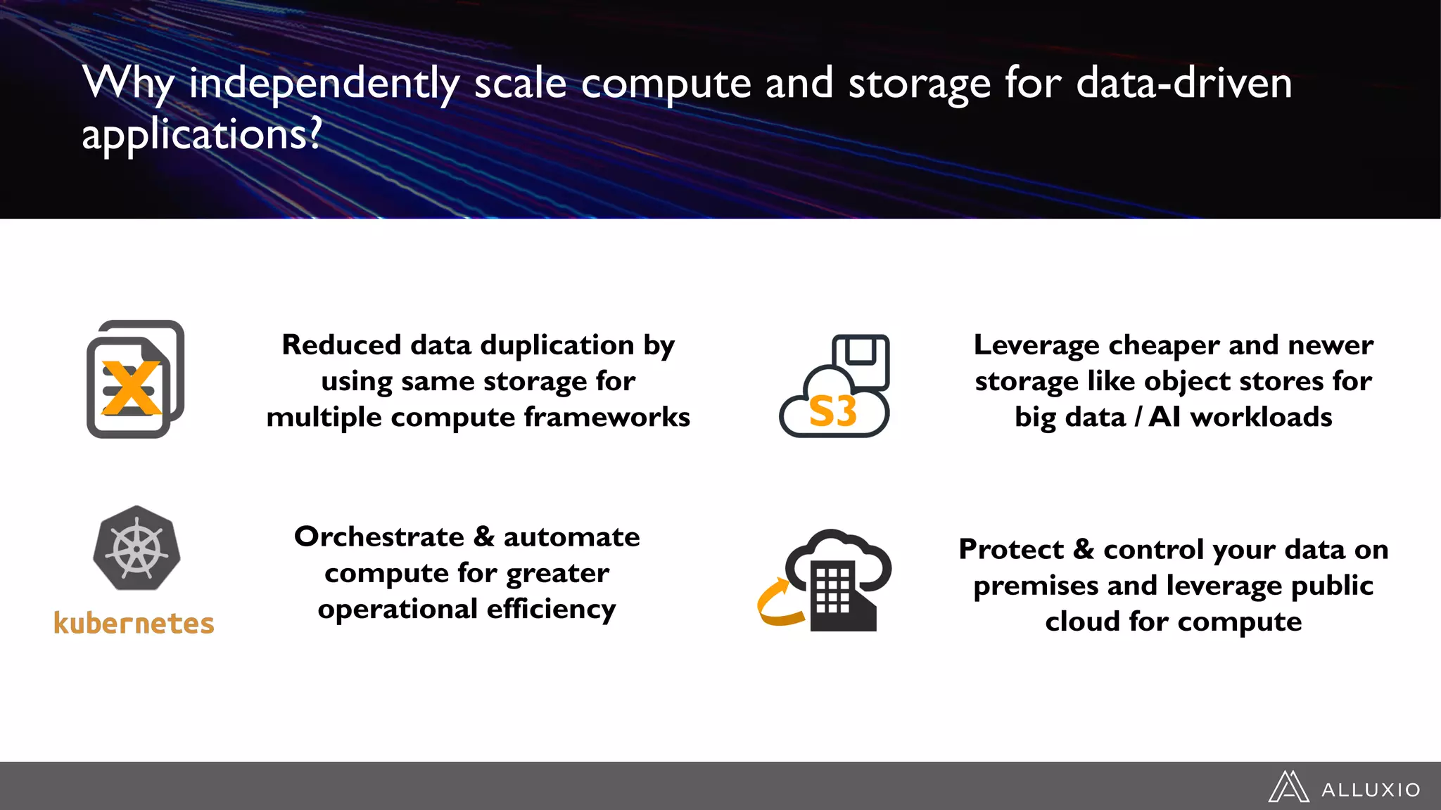Why independently scale compute and storage for data-driven
applications?
X
Reduced data duplication by
using same storage for
multiple compute frameworks S3
Leverage cheaper and newer
storage like object stores for
big data / AI workloads
Orchestrate & automate
compute for greater
operational efficiency
Protect & control your data on
premises and leverage public
cloud for compute
 