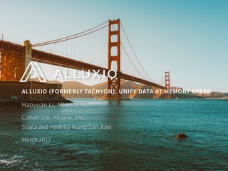 ALLUXIO (FORMERLY TACHYON): UNIFY DATA AT MEMORY SPEED
Strata and Hadoop World San Jose
March 2017
Haoyuan Li, Alluxio, Inc.
Calvin Jia, Alluxio, Inc.
 