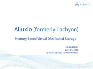 Alluxio (formerly Tachyon)
Memory Speed Virtual Distributed Storage
1	
Haoyuan	Li	
June	1st,	2016	
@	AMPLab	2016	Summer	Retreat	
 