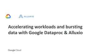 Accelerating workloads and bursting
data with Google Dataproc & Alluxio
 