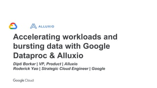 Accelerating workloads and
bursting data with Google
Dataproc & Alluxio
Dipti Borkar | VP, Product | Alluxio
Roderick Yao | Strategic Cloud Engineer | Google
 