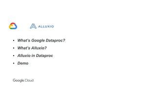 ▪ What’s Google Dataproc?
▪ What’s Alluxio?
▪ Alluxio in Dataproc
▪ Demo
 