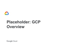 Placeholder: GCP
Overview
 