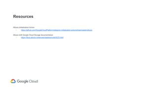 Resources
Alluxio Initialization Action
- https://github.com/GoogleCloudPlatform/dataproc-initialization-actions/tree/master/alluxio
Alluxio with Google Cloud Storage documentation
- https://docs.alluxio.io/ee/user/stable/en/ufs/GCS.html
 