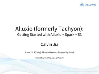 Alluxio (formerly Tachyon):
Getting Started with Alluxio + Spark + S3
Calvin Jia
June 15, 2016 @ Alluxio Meetup (hosted by Intel)
Related Blog Post: http://goo.gl/MUpL0O
 