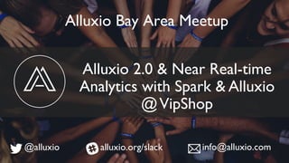 Alluxio 2.0 & Near Real-time
Analytics with Spark & Alluxio
@VipShop
Alluxio Bay Area Meetup
@alluxio alluxio.org/slack info@alluxio.com
 