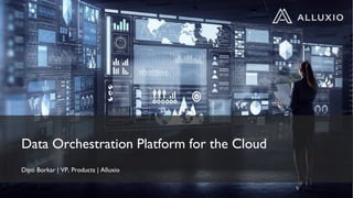 Data Orchestration Platform for the Cloud
Dipti Borkar | VP, Products | Alluxio
 