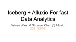 Iceberg + Alluxio For fast
Data Analytics
Beinan Wang & Shouwei Chen @ Alluxio
2021/12/14
 