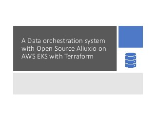 A Data orchestration system
with Open Source Alluxio on
AWS EKS with Terraform
 