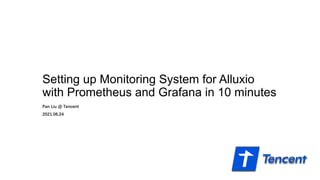 Setting up Monitoring System for Alluxio
with Prometheus and Grafana in 10 minutes
Pan Liu @ Tencent
2021.06.24
 