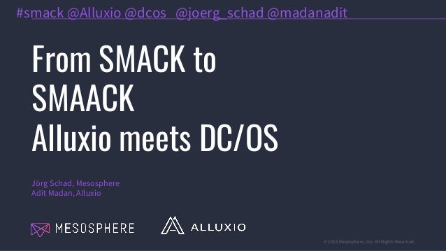 © 2016 Mesosphere, Inc. All Rights Reserved.
From SMACK to
SMAACK
Alluxio meets DC/OS
Jörg Schad, Mesosphere
Adit Madan, A...