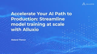 Accelerate Your AI Path to
Production: Streamline
model training at scale
with Alluxio
Roland Theron
 