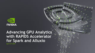 April 27 2021
Advancing GPU Analytics
with RAPIDS Accelerator
for Spark and Alluxio
 
