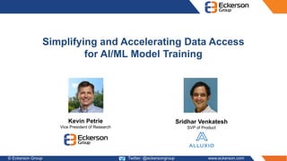 © Eckerson Group 2021 Twitter: @eckersongroup www.eckerson.com
Simplifying and Accelerating Data Access
for AI/ML Model Training
Kevin Petrie
Vice President of Research
Sridhar Venkatesh
SVP of Product
 