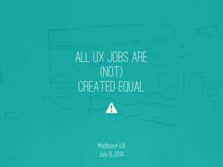 ALL UX JOBS ARE
(NOT)
CREATED EQUAL
⚠
Madison+ UX
July 11, 2014
 
