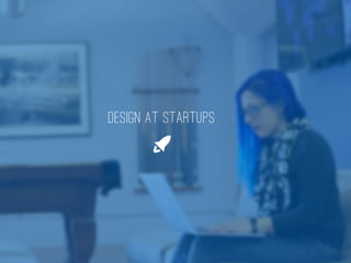 DESIGN AT STARTUPS
🚀
 