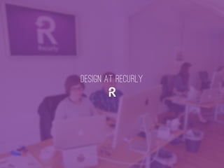 DESIGN AT RECURLY
 