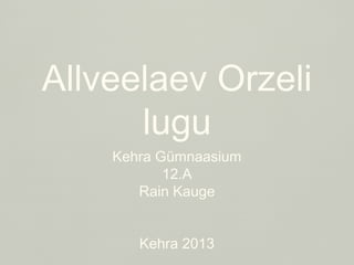 Allveelaev Orzeli
      lugu
    Kehra Gümnaasium
           12.A
       Rain Kauge


       Kehra 2013
 