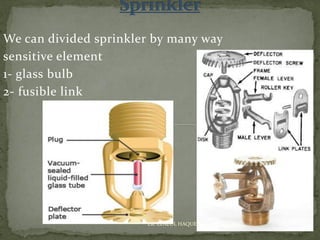 We can divided sprinkler by many way
sensitive element
1- glass bulb
2- fusible link
ER. EZAZUL HAQUE
 