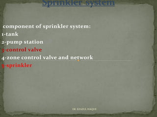 component of sprinkler system:
1-tank
2-pump station
3-control valve
4-zone control valve and network
5-sprinkler
ER. EZAZUL HAQUE
 