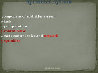 component of sprinkler system:
1-tank
2-pump station
3-control valve
4-zone control valve and network
5-sprinkler
ER. EZAZUL HAQUE
 