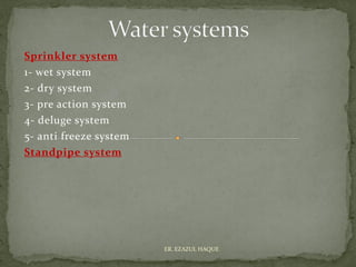 Sprinkler system
1- wet system
2- dry system
3- pre action system
4- deluge system
5- anti freeze system
Standpipe system
ER. EZAZUL HAQUE
 