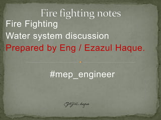 Fire Fighting
Water system discussion
Prepared by Eng / Ezazul Haque.
#mep_engineer
 