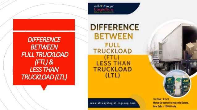 DIFFERENCE
BETWEEN
FULLTRUCKLOAD
(FTL)&
LESSTHAN
TRUCKLOAD(LTL)
 