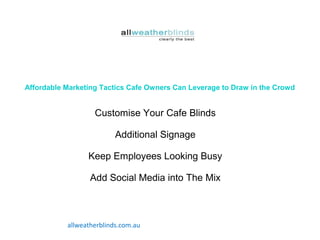 Affordable Marketing Tactics Cafe Owners Can Leverage to Draw in the Crowd
Customise Your Cafe Blinds
Additional Signage
Keep Employees Looking Busy
Add Social Media into The Mix
allweatherblinds.com.au
 