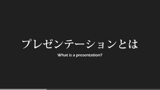 プレゼンテーションとは
What is a presentation?
 