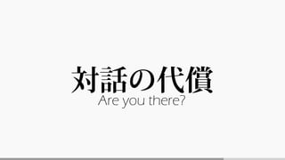 対話の代償
Are you there?
 