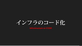インフラのコード化
Infrastructure as CODE
 