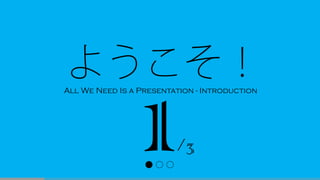 /3
● ○ ○
ようこそ！All We Need Is a Presentation - Introduction
 