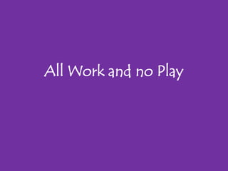 All Work and no Play
 